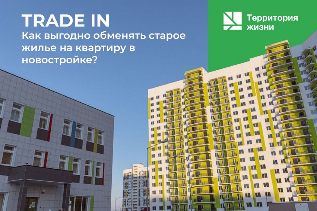 Как выгодно обменять старое жилье на квартиру в новостройке: TRADE IN от ГК  “Территория жизни”